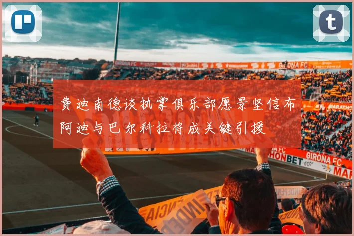 费迪南德谈执掌俱乐部愿景坚信布阿迪与巴尔科拉将成关键引援