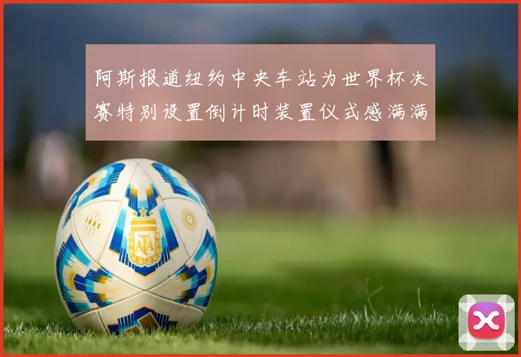 阿斯报道纽约中央车站为世界杯决赛特别设置倒计时装置仪式感满满