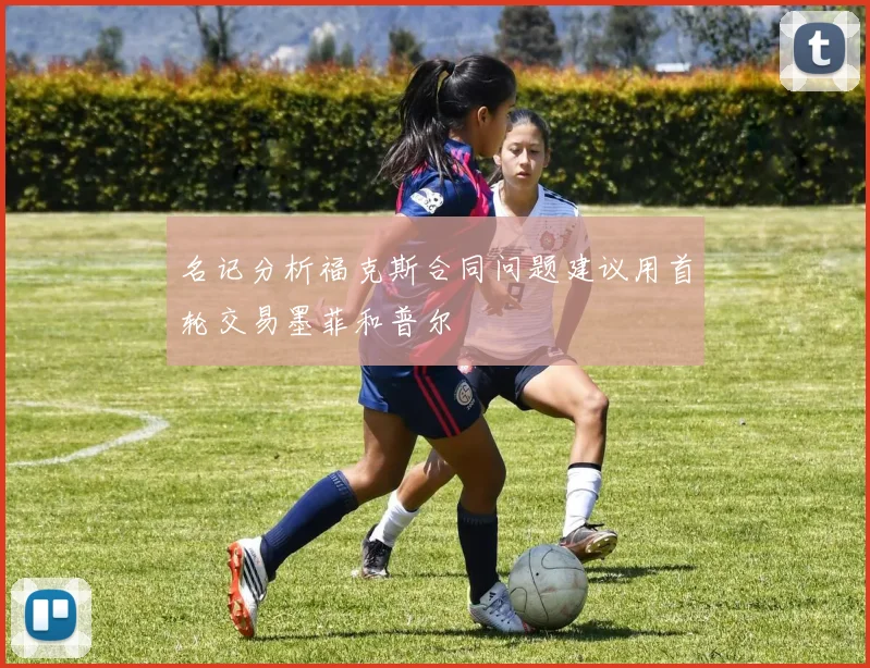 名记分析福克斯合同问题建议用首轮交易墨菲和普尔