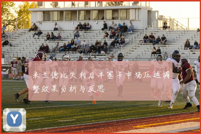 米兰德比失利后丰塞卡中场压迫调整效果分析与反思