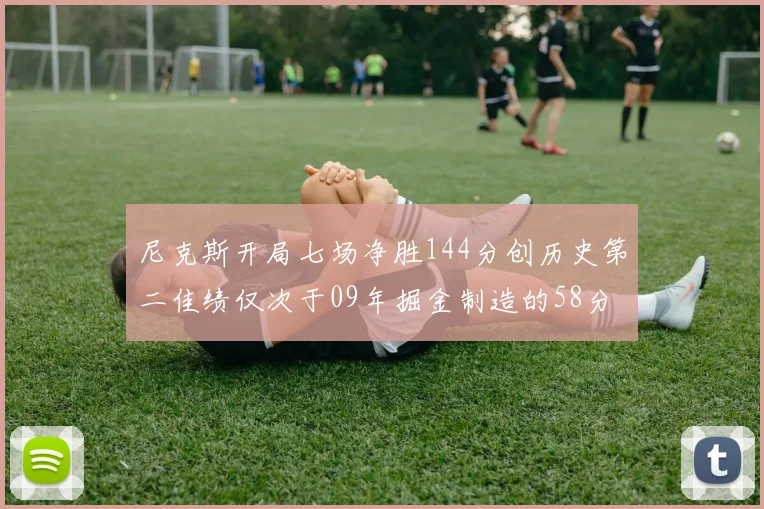 尼克斯开局七场净胜144分创历史第二佳绩仅次于09年掘金制造的58分惨案
