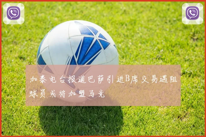 加泰电台报道巴萨引进B席交易遇阻球员或将加盟马竞