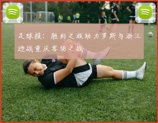 足球报：胜利之旅助力罗斯与浙江迎战重庆客场之战