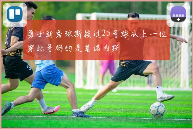 勇士新秀琼斯接过25号球衣上一位穿此号码的是基诺内斯