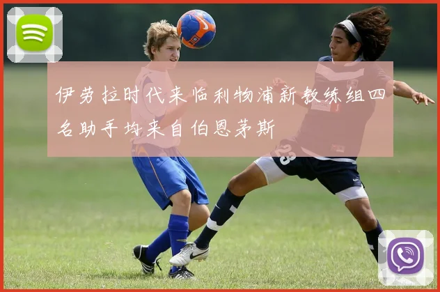 伊劳拉时代来临利物浦新教练组四名助手均来自伯恩茅斯