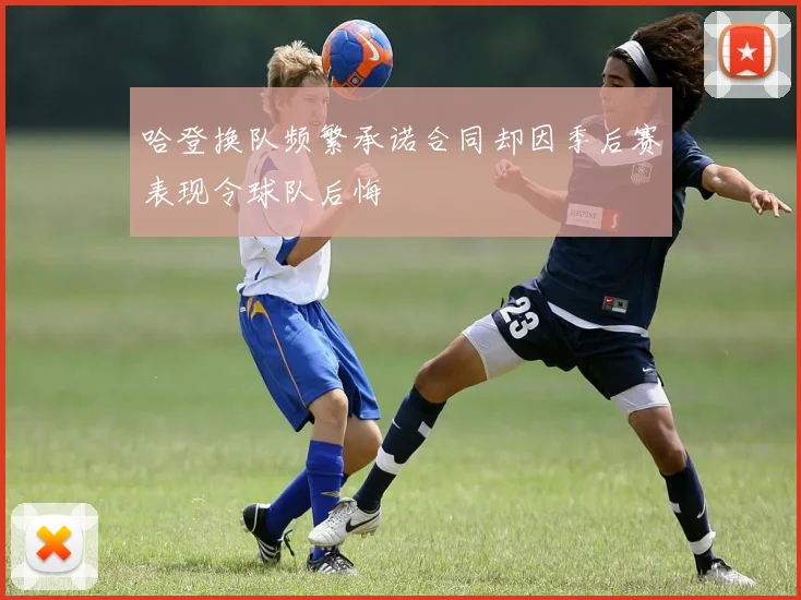 哈登换队频繁承诺合同却因季后赛表现令球队后悔