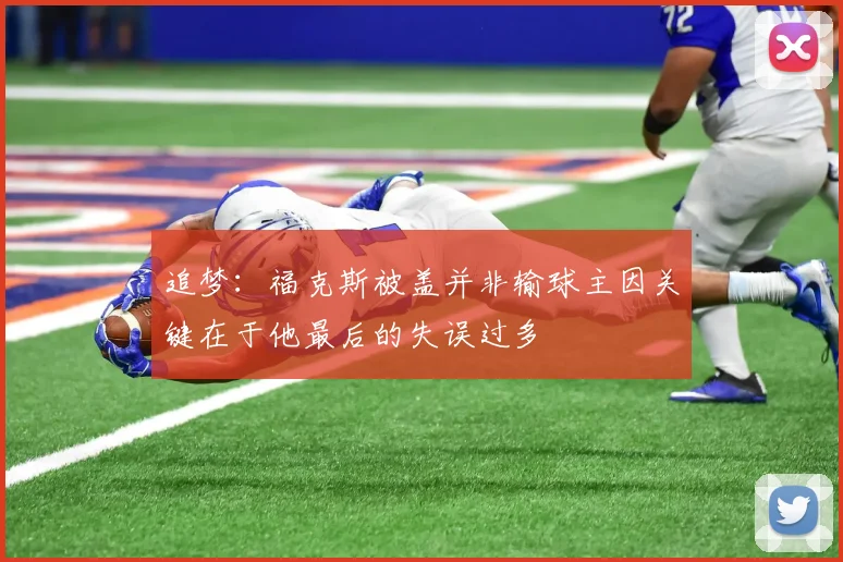 追梦：福克斯被盖并非输球主因关键在于他最后的失误过多